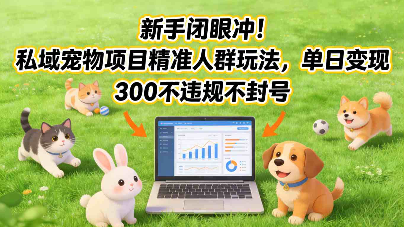 新手闭眼冲!私域宠物项目精准人群玩法,单日变现3张不违规不封号-K6源码网