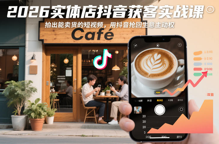 2026实体店抖音获客实战课,拍出能卖货的短视频,用抖音抢回生意主动权-K6源码网
