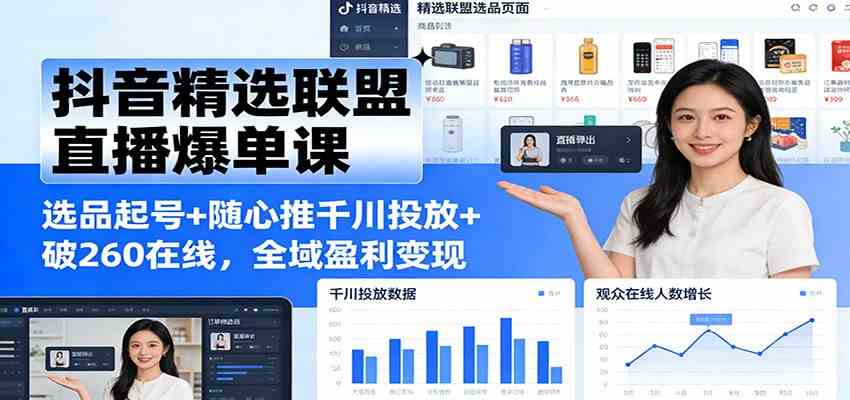抖音精选联盟直播爆单课:选品起号+随心推千川投放+破260在线,全域盈利变现-K6源码网