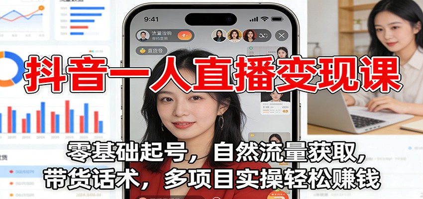 抖音一人直播变现课:零基础起号,自然流量获取,带货话术,多项目实操轻松赚钱-K6源码网