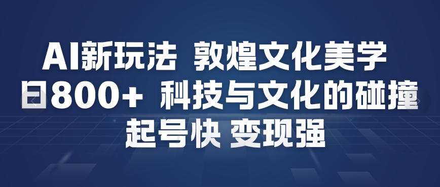 AI新玩法,敦煌文化美学,科技与文化的碰撞,起号快变现强-K6源码网