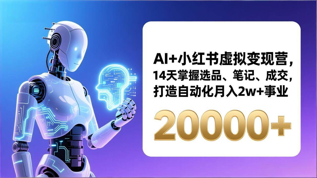 (17250期)AI+小红书虚拟变现营,14天掌握选品、笔记、成交,打造自动化月入2w+事业(更新)-K6源码网