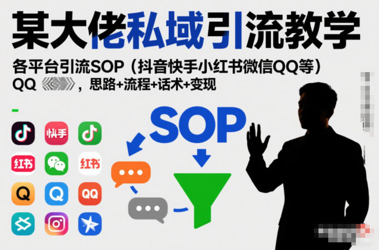 某大佬私域引流教学,各平台引流SOP(抖音快手小红书微信QQ等),思路+流程+话术+变现-K6源码网