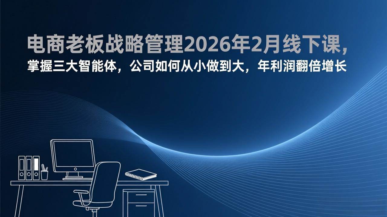(17417期)电商老板战略管理2026年2月线下课,掌握三大智能体,公司如何从小做到大,年利润翻倍增长-K6源码网