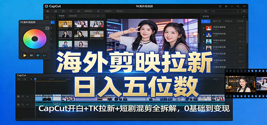 海外剪映拉新日入五位数:CapCut开白+TK拉新+短剧混剪全拆解,0基础到变现-K6源码网