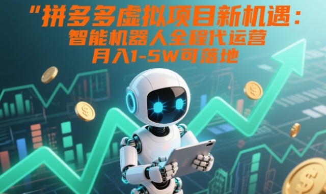 拼多多虚拟项目新机遇:智能机器人全程代运营,月入1-5W可落地【揭秘】-K6源码网