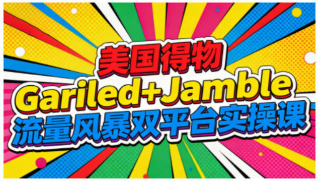 美国得物Gariled+Jamble流量风暴双平台实操课,两大美国热门平台全流程运营-K6源码网