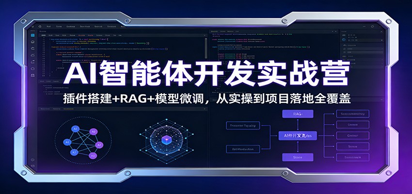 AI智能体开发实战营:插件搭建+RAG+模型微调,从实操到项目落地全覆盖-K6源码网
