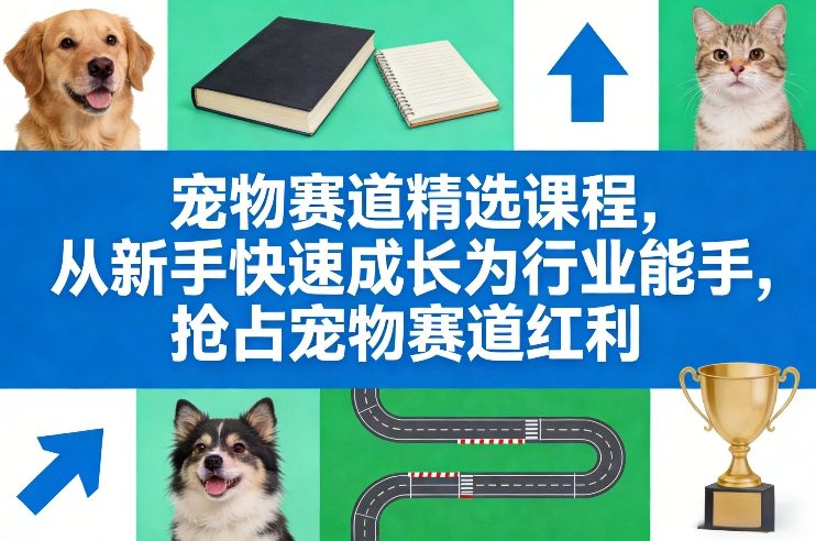 宠物赛道精选课程,从新手快速成长为行业能手,抢占宠物赛道红利-K6源码网