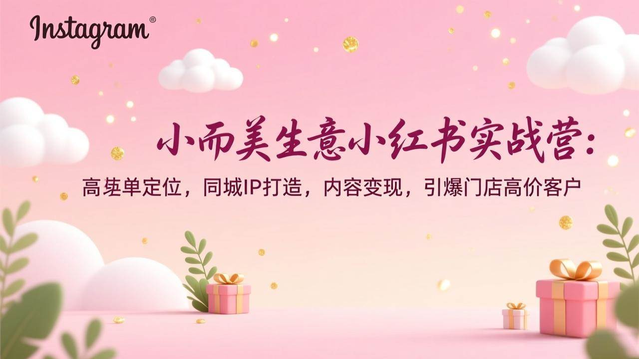 (17113期)小而美生意小红书实战营:高客单定位,同城IP打造,内容变现,引爆门店高价客户-K6源码网