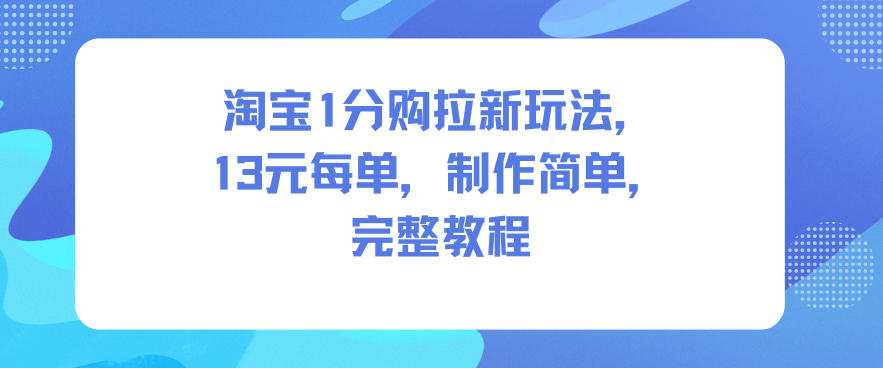 淘宝1分购拉新玩法,13米每单,制作简单,完整教程-K6源码网