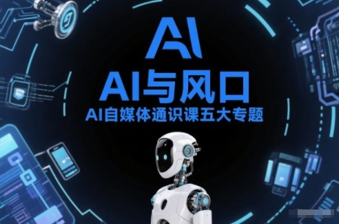 AI自媒体通识课五大专题,AI基础操作篇+AI生活娱乐篇+AI职场提效篇+AI自媒体实操篇+账号创作工具篇-K6源码网