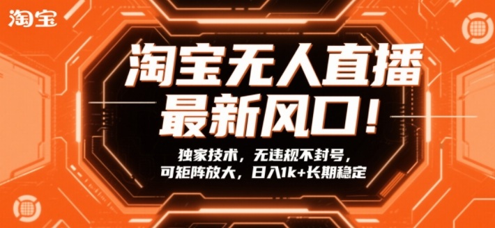 淘宝无人直播最新风口!独家技术,无违规不封号,可矩阵放大,日入1k+长期稳定【揭秘】-K6源码网