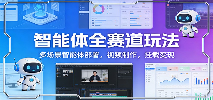 智能体全赛道玩法:多场景智能体部署,视频制作,挂载变现-K6源码网