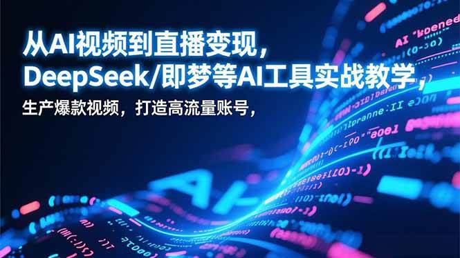 (17001期)从AI视频到直播变现,DeepSeek/即梦等AI工具实战教学,生产爆款视频,打造高流量账号-K6源码网