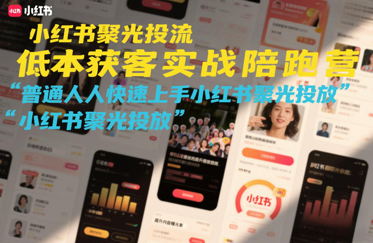 小红书聚光投流低成本获客实战陪跑营,普通人快速上手小红书聚光投放-K6源码网