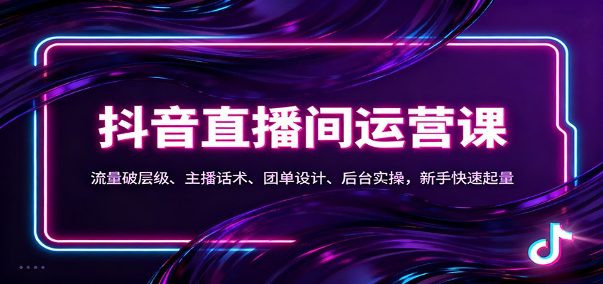 抖音同城直播间运营课:流量破层级、主播话术、团单设计、后台实操,新手快速起量-K6源码网