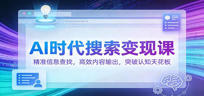 AI时代搜索变现课:精准信息查找,高效内容输出,突破认知天花板-K6源码网