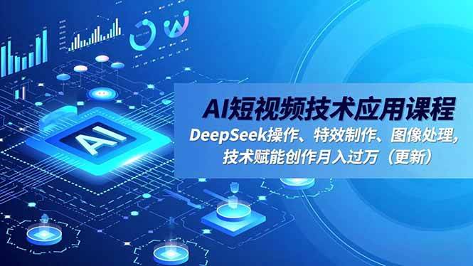 (16673期)AI短视频技术应用课程,DeepSeek操作、特效制作、图像处理,技术赋能创作月入过万(更新)-K6源码网