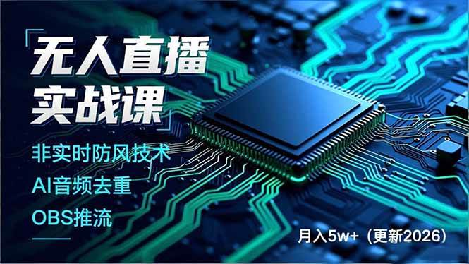 (17113期)无人直播实战课,非实时防风技术、AI音频去重、OBS推流,建立技术壁垒,月入5w+(更新2026)-K6源码网
