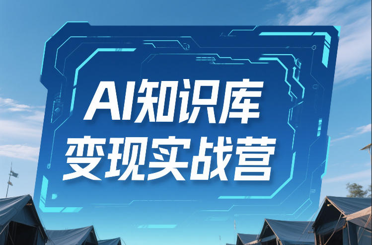 AI知识库变现实战营,不会做产品?不会变现?不会做内容?这一套,让你马上能卖+未来能做-K6源码网