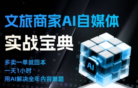 文旅商家AI自媒体实战课,告别无效内卷,用AI重塑文旅自媒体运营思维-K6源码网