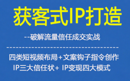 获客型IP打造,破解流量信任成,四类短视频布局+文案钩子指令创作IP三大信任状+IP变现四大模式-K6源码网