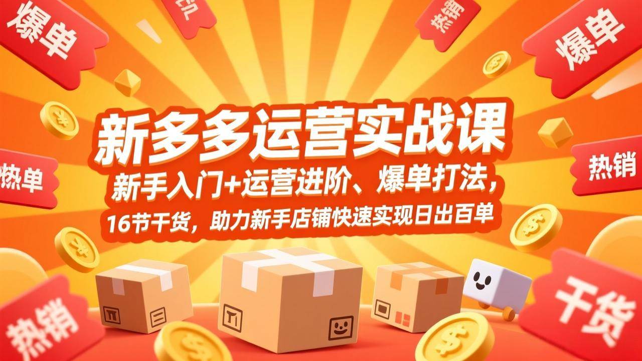 (17342期)拼多多运营实战课,新手入门+运营进阶、爆单打法,16节干货,助力新手店铺快速实现日出百单-K6源码网