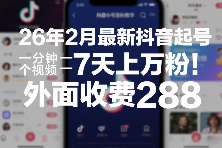 26年2月最新抖音起号涨粉教学,一分钟一个视频,7天上万粉,外面收费288-K6源码网