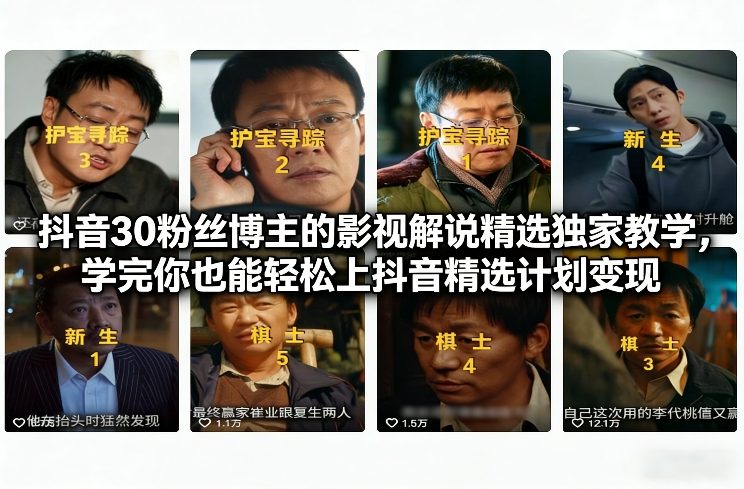 抖音30粉丝博主的影视解说精选独家教学,学完你也能轻松上抖音精选计划变现-K6源码网