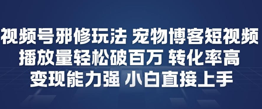视频号邪修玩法宠物博客短视频,播放量轻松破百万,转化率高,变现能力强,小白直接上手-K6源码网