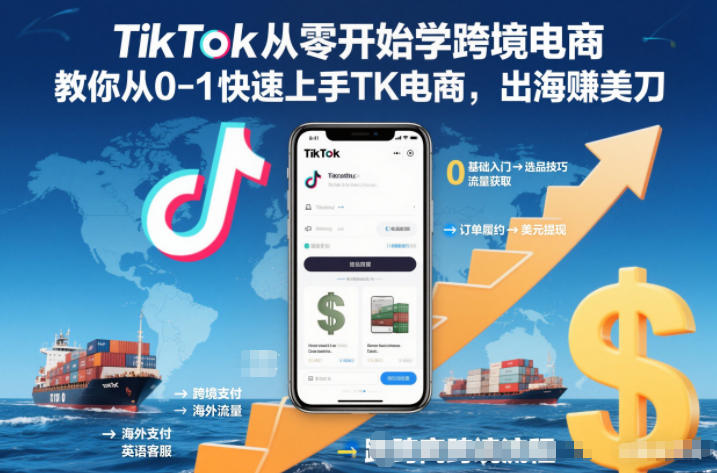 TikTok从零开始学跨境电商,教你从0-1快速上手TK电商,出海賺美刀-K6源码网