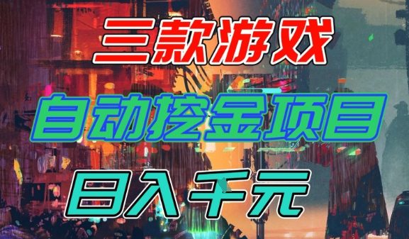 【推荐】三款游戏全自动挖金项目,日入1k+,可持续稳定的睡后收入副业【揭秘】-K6源码网