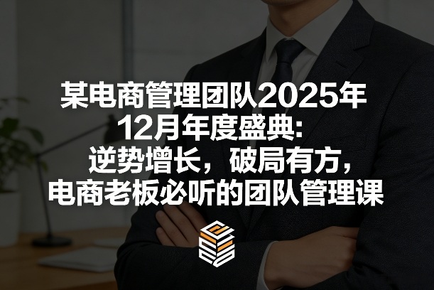 某电商管理团队2025年12月年度盛典:逆势增长,破局有方,电商老板必听的团队管理课-K6源码网