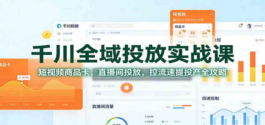 千川全域投放实战课:短视频商品卡,直播间投放,控流速提投产全攻略-K6源码网