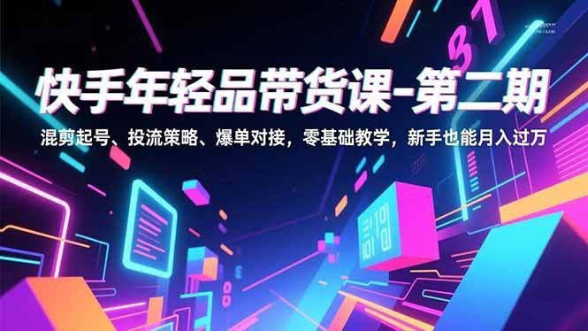 (16901期)快手年轻品带货课-第二期,混剪起号、投流策略、爆单对接,零基础教学,新手也能月入过万-K6源码网