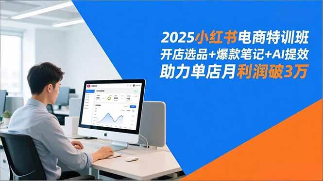 (16902期)2025小红书电商特训班,开店选品+爆款笔记+AI提效,助力单店月利润破3万-K6源码网