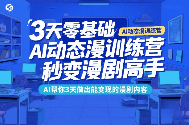 3天零基础AI动态漫训练营,秒变漫剧高手,AI帮你3天做出能变现的漫剧内容-K6源码网