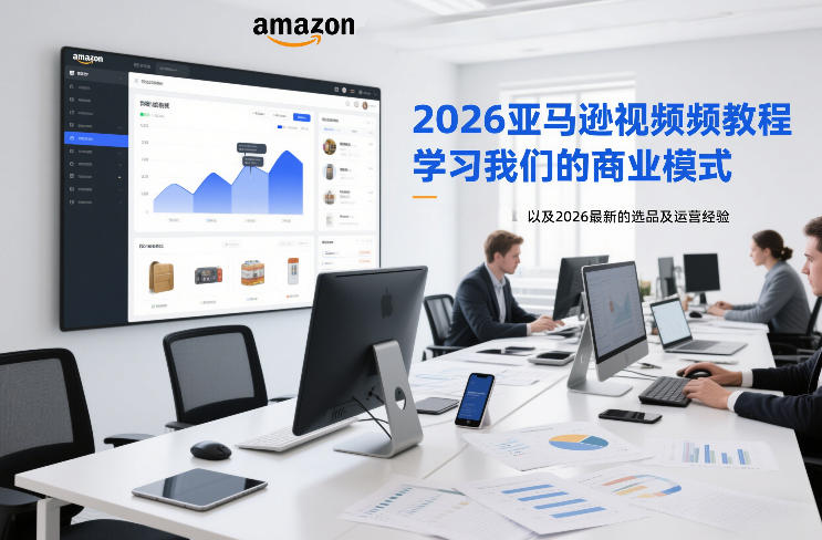 2026亚马逊视频教程,学习我们的商业模式,以及2026最新的选品及运营经验-K6源码网