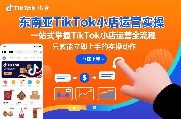 东南亚TikTok小店运营实操,一站式掌握TikTok小店运营全流程,只教能立即上手的实操动作-K6源码网