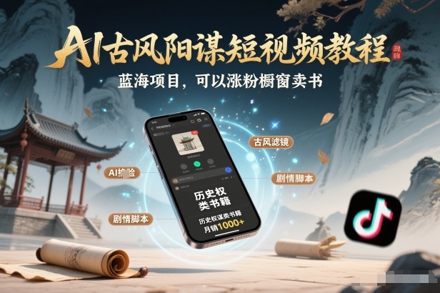 AI古风阳谋短视频教程,蓝海项目,可以涨粉橱窗卖书分成计划等-K6源码网