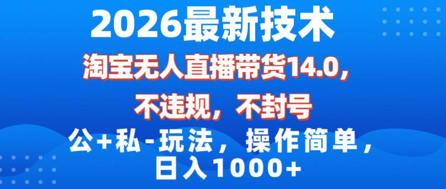 (17110期)2026最新技术,淘宝无人直播带货14.0,不封号,不违规,公+私玩法,操作简单,日入1000+-K6源码网