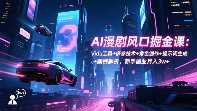 (16738期)AI漫剧风口掘金课:Vidu工具+多参技术+角色创作+提示词生成+案例解析,新手副业月入3w+-K6源码网