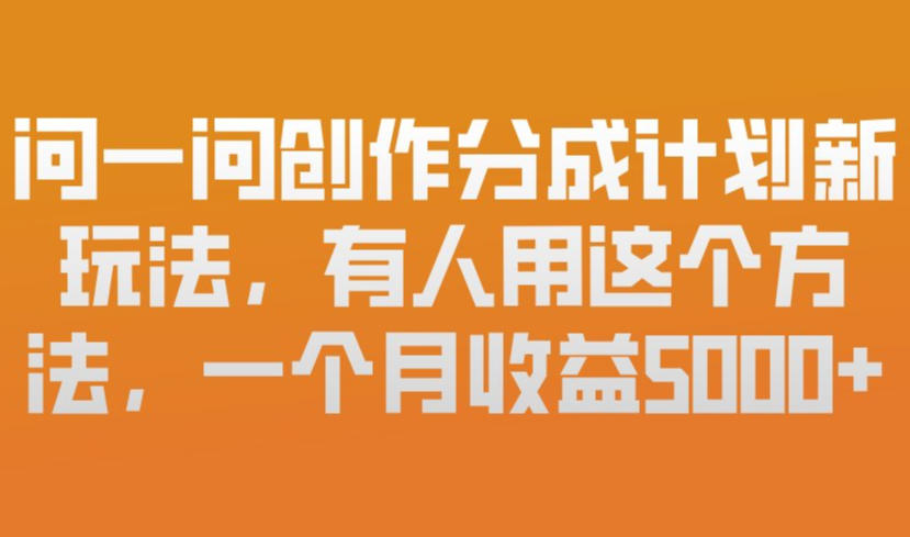 问一问创作分成计划新玩法,有人用这个方法,一个月收益5k,新手友好,有微信就能做【揭秘】-K6源码网
