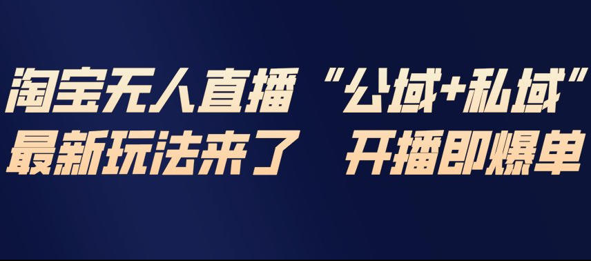 淘宝无人直播完整教程,公试+私域,最新玩法来了,开播即爆单-K6源码网