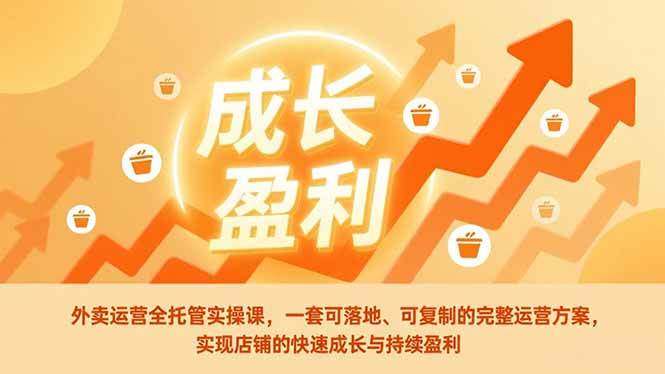 (17028期)外卖运营全托管实操课,一套可落地、可复制的完整运营方案,实现店铺的快速成长与持续盈利-K6源码网
