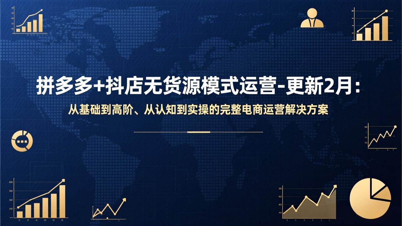 (17367期)拼多多+抖店无货源模式运营-更新2月:从基础到高阶、从认知到实操的完整电商运营解决方案-K6源码网