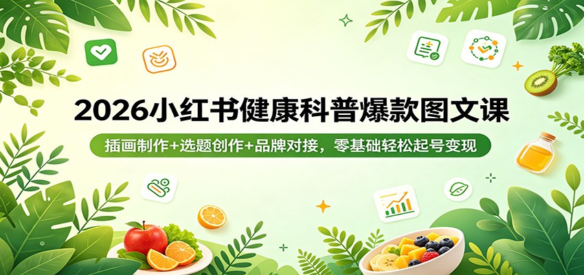 2026小红书健康科普爆款图文课:插画制作+选题创作+品牌对接,零基础轻松起号变现-K6源码网