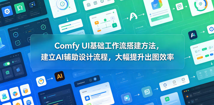 Comfy UI基础工作流搭建方法,建立AI辅助设计流程,大幅提升出图效率-K6源码网