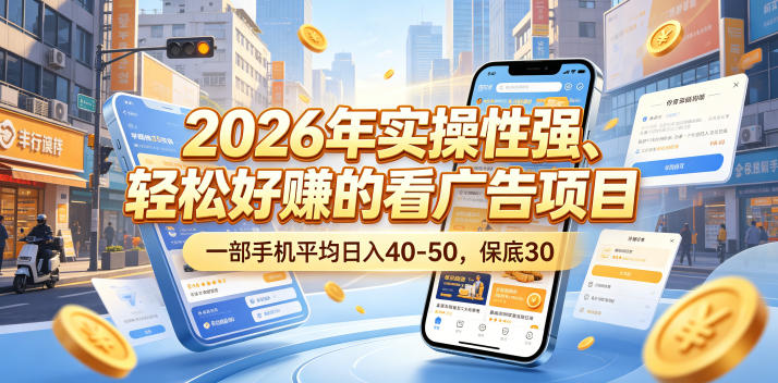 2026年实操性强、轻松好賺的看广告项目,一部手机平均日入40-50,保底30米【揭秘】-K6源码网